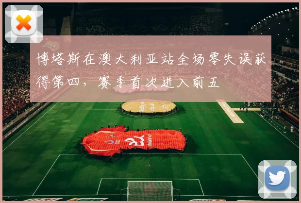 博塔斯在澳大利亚站全场零失误获得第四，赛季首次进入前五