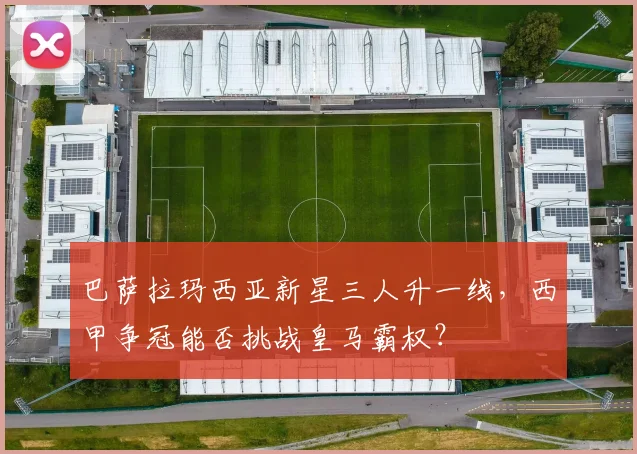 巴萨拉玛西亚新星三人升一线，西甲争冠能否挑战皇马霸权？