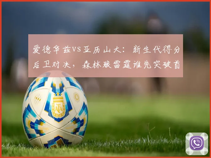 爱德华兹vs亚历山大：新生代得分后卫对决，森林狼雷霆谁先突破首轮？