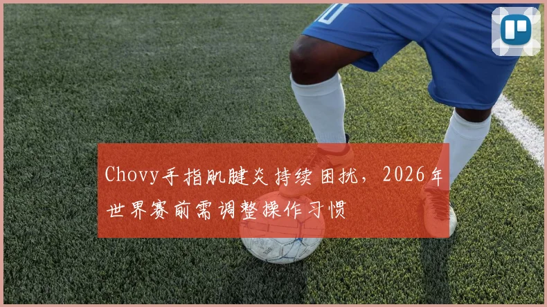 Chovy手指肌腱炎持续困扰，2026年世界赛前需调整操作习惯