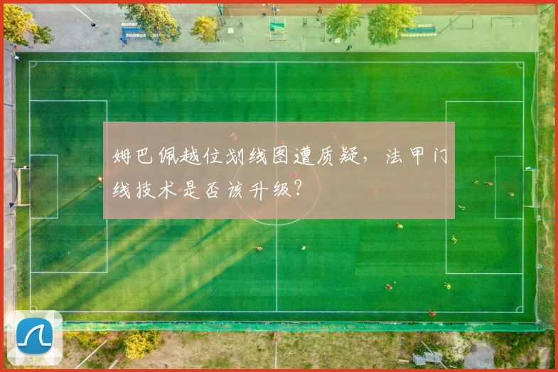 姆巴佩越位划线图遭质疑，法甲门线技术是否该升级？