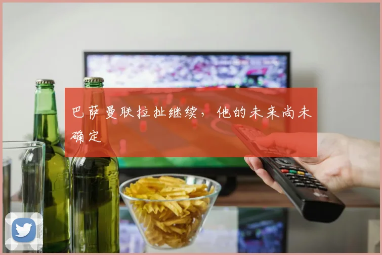 巴萨曼联拉扯继续，他的未来尚未确定