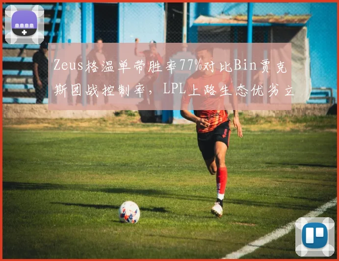 Zeus格温单带胜率77%对比Bin贾克斯团战控制率，LPL上路生态优劣立现